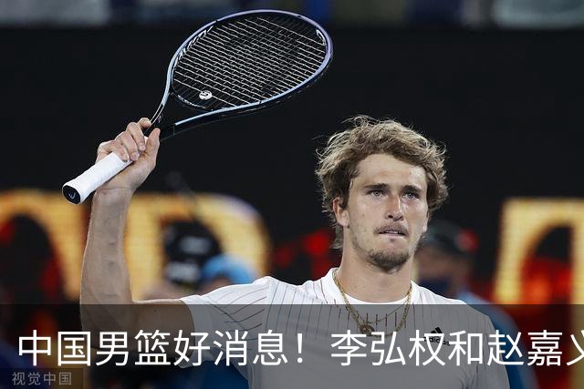 中国男篮好消息！李弘权和赵嘉义可以出战与日本的比赛